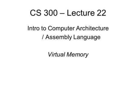 CS 300 – Lecture 22 Intro to Computer Architecture / Assembly Language Virtual Memory.