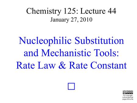 Chemistry 125: Lecture 44 January 27, 2010 Nucleophilic Substitution and Mechanistic Tools: Rate Law & Rate Constant This For copyright notice see final.