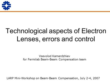 Technological aspects of Electron Lenses, errors and control Vsevolod Kamerdzhiev for Fermilab Beam-Beam Compensation team LARP Mini-Workshop on Beam-Beam.