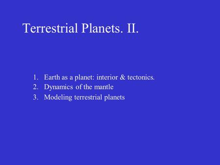 Terrestrial Planets. II. 1.Earth as a planet: interior & tectonics. 2.Dynamics of the mantle 3.Modeling terrestrial planets.