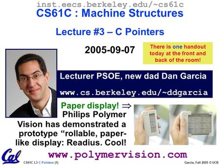 CS61C L3 C Pointers (1) Garcia, Fall 2005 © UCB Lecturer PSOE, new dad Dan Garcia www.cs.berkeley.edu/~ddgarcia inst.eecs.berkeley.edu/~cs61c CS61C : Machine.