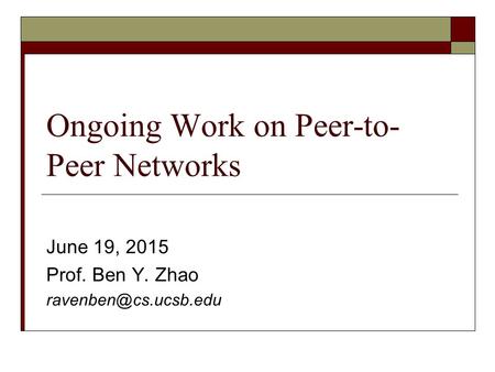 Ongoing Work on Peer-to- Peer Networks June 19, 2015 Prof. Ben Y. Zhao