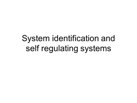 System identification and self regulating systems.