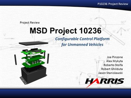 MSD Project 10236 Configurable Control Platform for Unmanned Vehicles Project Review Joe Pinzone Alex Mykyta Roberto Stolfa Robert Ghilduta Jason Stanislawski.