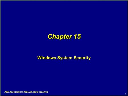 1 JMH Associates © 2004, All rights reserved Chapter 15 Windows System Security.