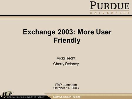 Staff Computer Training Exchange 2003: More User Friendly Vicki Hecht Cherry Delaney ITaP Luncheon October 14, 2003.