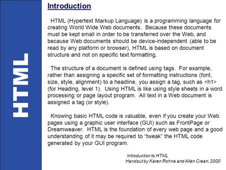 Introduction HTML (Hypertext Markup Language) is a programming language for creating World Wide Web documents. Because these documents must be kept small.
