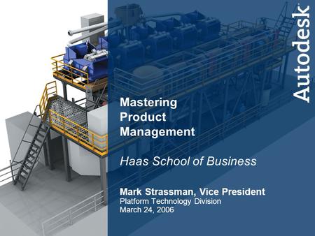 1 Platform Technology Division Mastering Product Management Haas School of Business Mark Strassman, Vice President Platform Technology Division March 24,