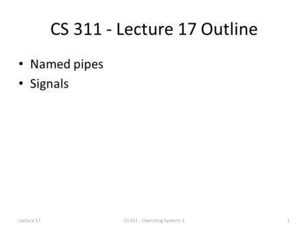 CS Lecture 17 Outline Named pipes Signals Lecture 17