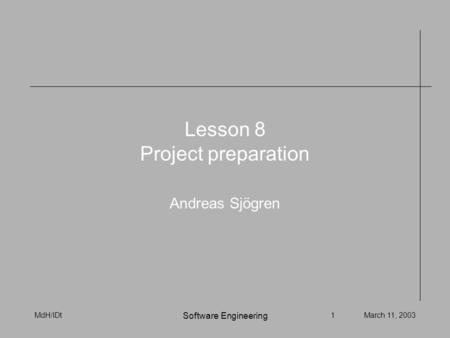 MdH/IDt1March 11, 2003 Software Engineering Lesson 8 Project preparation Andreas Sjögren.