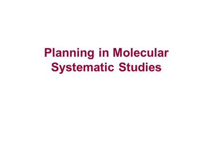 Planning in Molecular Systematic Studies. Planning for Molecular Systematics -Define the problem -Conduct a pilot study -Determine the appropriate sampling.