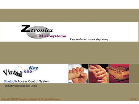 C Peace of mind is one step away Bluetooth Access Control System Product Presentation and Demo Copyright © 2007 Ztronicx Microsystems. All Rights Reserved.1/4/2007.
