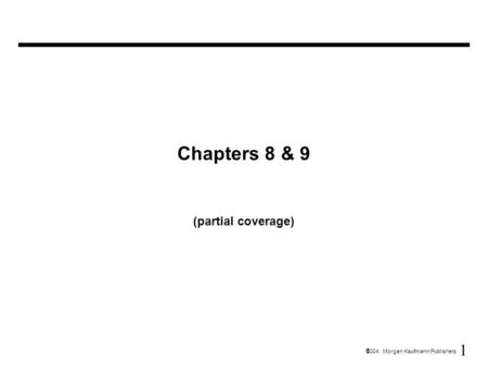 1  2004 Morgan Kaufmann Publishers Chapters 8 & 9 (partial coverage)