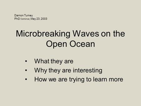 Microbreaking Waves on the Open Ocean What they are Why they are interesting How we are trying to learn more Damon Turney PhD Seminar, May 23, 2003.