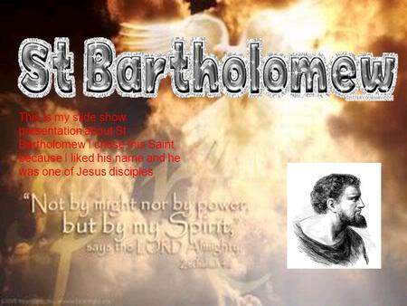 This is my slide show presentation about St. Bartholomew I chose this Saint because I liked his name and he was one of Jesus disciples.