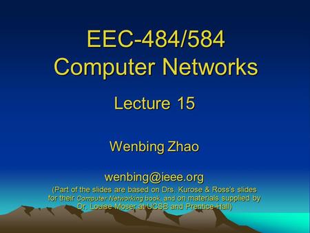 EEC-484/584 Computer Networks Lecture 15 Wenbing Zhao (Part of the slides are based on Drs. Kurose & Ross ’ s slides for their Computer.