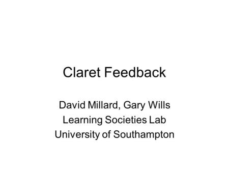 Claret Feedback David Millard, Gary Wills Learning Societies Lab University of Southampton.