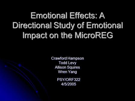 Emotional Effects: A Directional Study of Emotional Impact on the MicroREG Crawford Hampson Todd Levy Allison Squires Wren Yang PSY/ORF3224/5/2005.