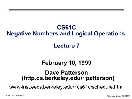 Cs 61C L7 Number.1 Patterson Spring 99 ©UCB CS61C Negative Numbers and Logical Operations Lecture 7 February 10, 1999 Dave Patterson (http.cs.berkeley.edu/~patterson)