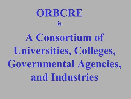 ORBCRE is A Consortium of Universities, Colleges, Governmental Agencies, and Industries.