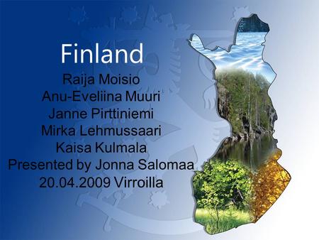 Finland Raija Moisio Anu-Eveliina Muuri Janne Pirttiniemi Mirka Lehmussaari Kaisa Kulmala Presented by Jonna Salomaa 20.04.2009 Virroilla.