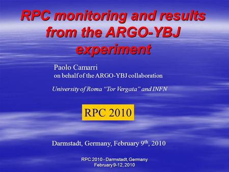 RPC 2010 - Darmstadt, Germany February 9-12, 2010 RPC monitoring and results from the ARGO-YBJ experiment Paolo Camarri on behalf of the ARGO-YBJ collaboration.