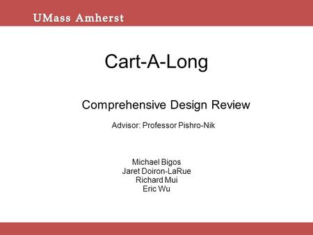 Cart-A-Long Michael Bigos Jaret Doiron-LaRue Richard Mui Eric Wu Comprehensive Design Review Advisor: Professor Pishro-Nik.