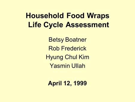 Household Food Wraps Life Cycle Assessment Betsy Boatner Rob Frederick Hyung Chul Kim Yasmin Ullah April 12, 1999.