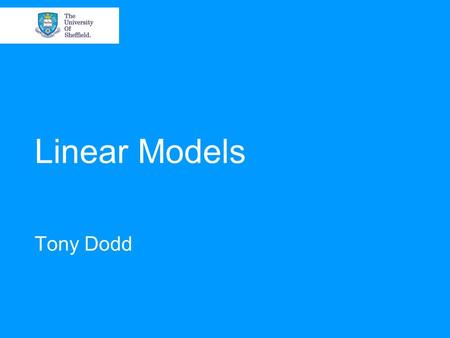 Linear Models Tony Dodd. 24-25 January 2007An Overview of State-of-the-Art Data Modelling Overview Linear models. Parameter estimation. Linear in the.