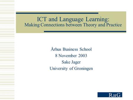ICT and Language Learning: Making Connections between Theory and Practice Århus Business School 8 November 2003 Sake Jager University of Groningen.