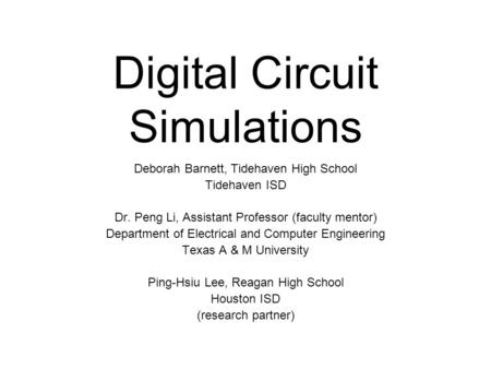 Digital Circuit Simulations Deborah Barnett, Tidehaven High School Tidehaven ISD Dr. Peng Li, Assistant Professor (faculty mentor) Department of Electrical.