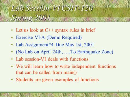 1 Lab Session-VI CSIT-120 Spring 2001 Let us look at C++ syntax rules in brief Exercise VI-A (Demo Required) Lab Assignment#4 Due May 1st, 2001 (No Lab.