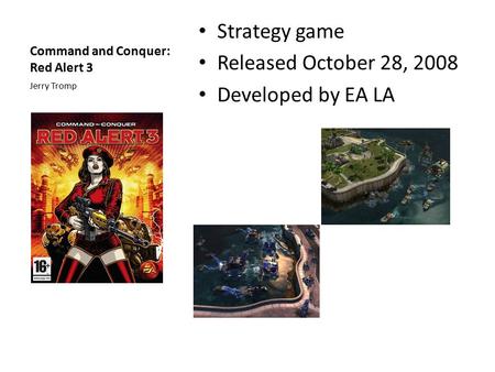 Command and Conquer: Red Alert 3 Strategy game Released October 28, 2008 Developed by EA LA Jerry Tromp.