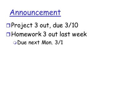 Announcement r Project 3 out, due 3/10 r Homework 3 out last week m Due next Mon. 3/1.