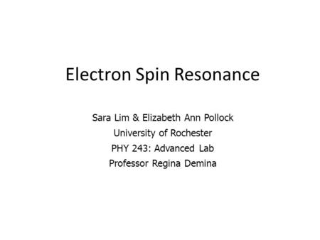 Electron Spin Resonance Sara Lim & Elizabeth Ann Pollock University of Rochester PHY 243: Advanced Lab Professor Regina Demina.