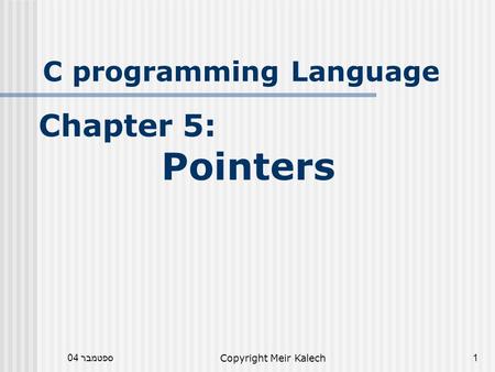 ספטמבר 04Copyright Meir Kalech1 C programming Language Chapter 5: Pointers.