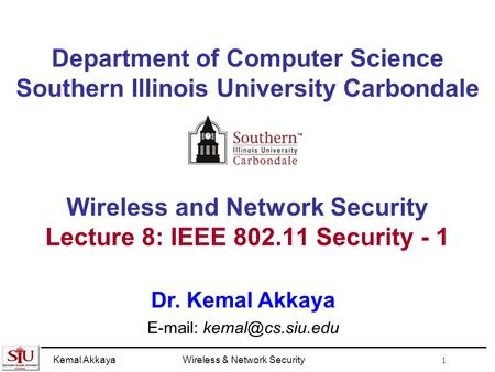 Kemal AkkayaWireless & Network Security 1 Department of Computer Science Southern Illinois University Carbondale Wireless and Network Security Lecture.