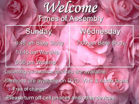Welcome Times of Assembly Sunday Wednesday Sunday Wednesday 9:45 am Bible Study 7:00 pm Bible Study 10:45 am Worship 5:00 pm Worship -Listening assistance.