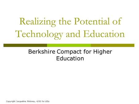 Copyright Jacqueline Moloney, 4/05 for UISs Realizing the Potential of Technology and Education Berkshire Compact for Higher Education.