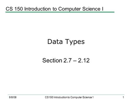 1 9/8/08CS150 Introduction to Computer Science 1 Data Types Section 2.7 – 2.12 CS 150 Introduction to Computer Science I.