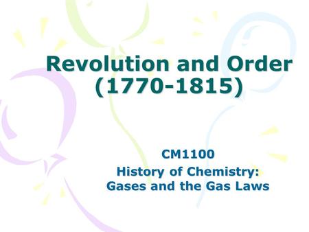 Revolution and Order (1770-1815) CM1100 History of Chemistry: Gases and the Gas Laws.