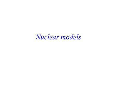 Nuclear models. Models we will consider… Independent particle shell model Look at data that motivates the model Construct a model Make and test predictions.