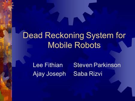 Dead Reckoning System for Mobile Robots Lee FithianSteven Parkinson Ajay JosephSaba Rizvi.