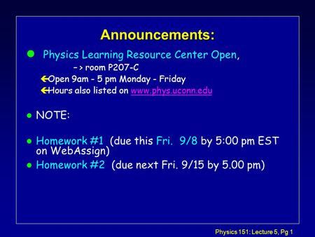 Physics 151: Lecture 5, Pg 1 Announcements: l Physics Learning Resource Center Open, –> room P207-C çOpen 9am - 5 pm Monday - Friday çHours also listed.