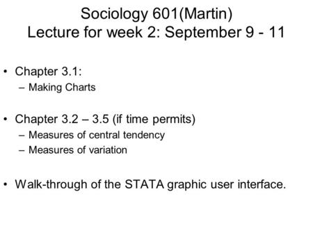 Sociology 601(Martin) Lecture for week 2: September 9 - 11 Chapter 3.1: –Making Charts Chapter 3.2 – 3.5 (if time permits) –Measures of central tendency.