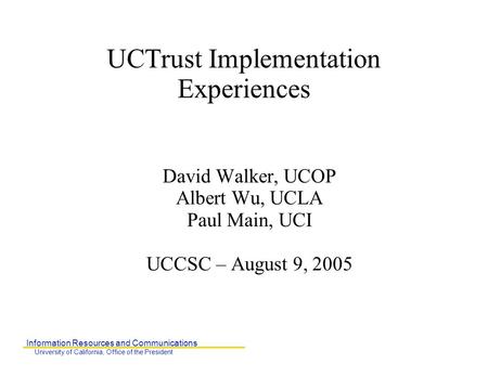 Information Resources and Communications University of California, Office of the President UCTrust Implementation Experiences David Walker, UCOP Albert.