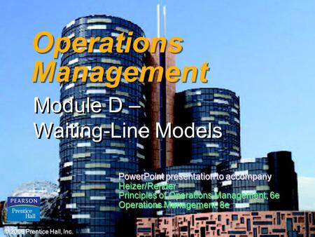D – 1 Operations Management Module D – Waiting-Line Models © 2006 Prentice Hall, Inc. PowerPoint presentation to accompany Heizer/Render Principles of.
