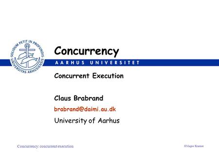 Concurrency: concurrent execution ©Magee/Kramer Claus Brabrand University of Aarhus Concurrent Execution Concurrency.