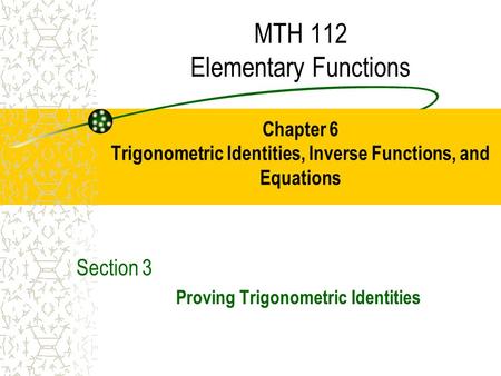MTH 112 Elementary Functions Chapter 6 Trigonometric Identities, Inverse Functions, and Equations Section 3 Proving Trigonometric Identities.