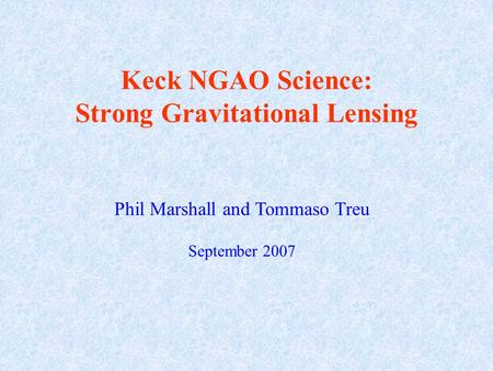 Keck NGAO Science: Strong Gravitational Lensing Phil Marshall and Tommaso Treu September 2007.
